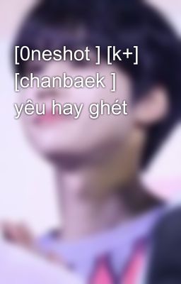 [0neshot ] [k+] [chanbaek ] yêu hay ghét