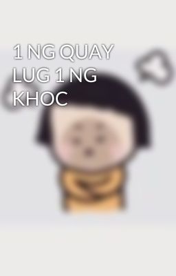 1 NG QUAY LUG 1 NG KHOC