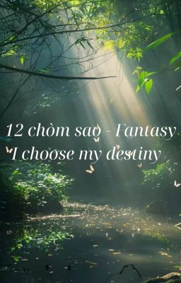 (12 Chòm sao - Fantasy): I choose my destiny