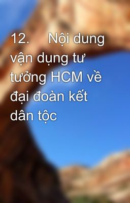 12.	 Nội dung vận dụng tư tưởng HCM về đại đoàn kết dân tộc