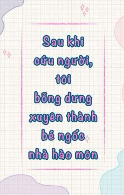 [12cs][ĐM] Sau khi cứu người, tôi bỗng dưng xuyên thành bé ngốc nhà hào môn.