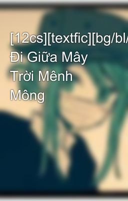 [12cs][textfic][bg/bl/gl] Đi Giữa Mây Trời Mênh Mông
