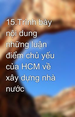 15.Trình bày nội dung những luận điểm chủ yếu của HCM về xây dựng nhà nước