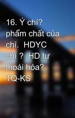 16. Ý chí? phẩm chất của ‎ chí.  HDYC ‎ chí ?  HD tự thoái hóa? TQ-KS