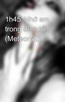 1h45' Nhớ em trong đêm tối. (MeteorN2)