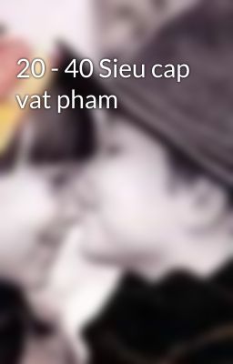 20 - 40 Sieu cap vat pham