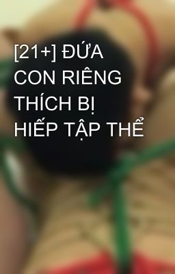 [21+] ĐỨA CON RIÊNG THÍCH BỊ HIẾP TẬP THỂ