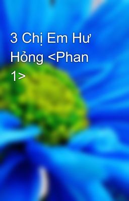 3 Chị Em Hư Hỏng <Phan 1>