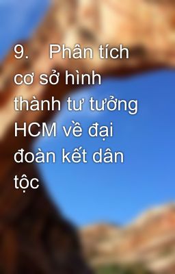 9.	Phân tích cơ sở hình thành tư tưởng HCM về đại đoàn kết dân tộc