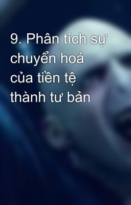 9. Phân tích sự chuyển hoá của tiền tệ thành tư bản