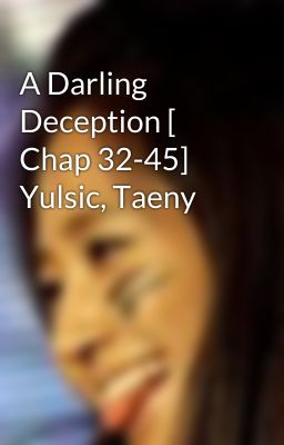 A Darling Deception [ Chap 32-45] Yulsic, Taeny