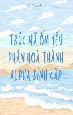 [ABO] TRÚC MÃ ỐM YẾU CỦA TÔI PHÂN HOÁ THÀNH ALPHA ĐỈNH CẤP