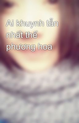 Ai khuynh tẫn nhất thế phương hoa