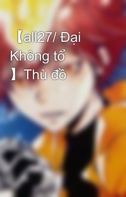 【all27/ Đại Không tổ 】Thù đồ