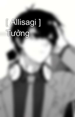 [ Allisagi ] Tưởng