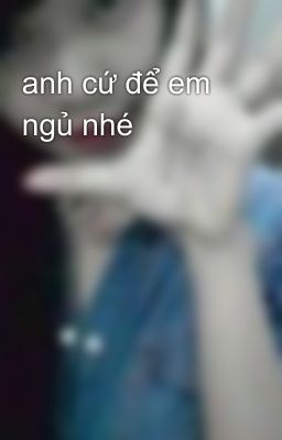 anh cứ để em ngủ nhé
