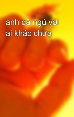 anh đã ngủ với ai khác chưa