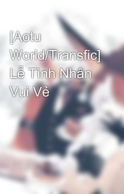 [Aotu World/Transfic] Lễ Tình Nhân Vui Vẻ