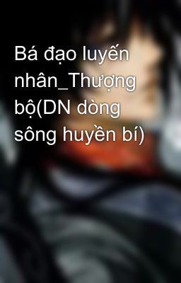 Bá đạo luyến nhân_Thượng bộ(DN dòng sông huyền bí)