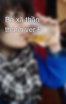 Bà xã thần thánh ver P
