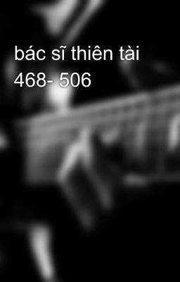 bác sĩ thiên tài 468- 506