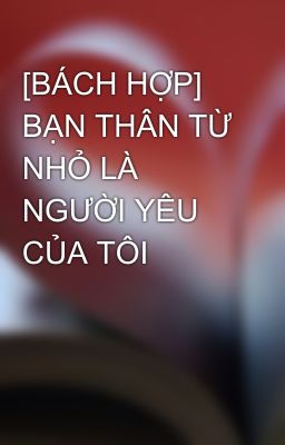 [BÁCH HỢP] BẠN THÂN TỪ NHỎ LÀ NGƯỜI YÊU CỦA TÔI