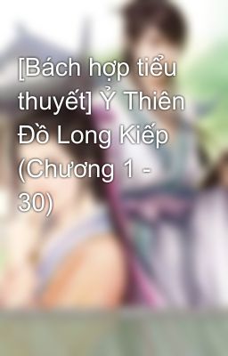 [Bách hợp tiểu thuyết] Ỷ Thiên Đồ Long Kiếp (Chương 1 - 30)