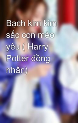 Bạch kim kim sắc con mèo yêu ( Harry Potter đồng nhân)