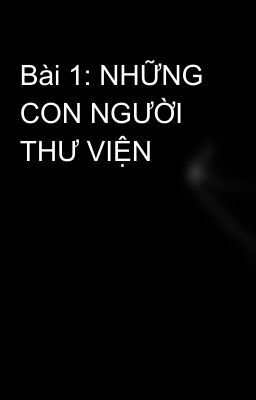 Bài 1: NHỮNG CON NGƯỜI  THƯ VIỆN