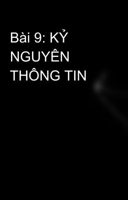 Bài 9: KỶ NGUYÊN THÔNG TIN