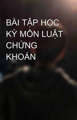 BÀI TẬP HỌC KỲ MÔN LUẬT CHỨNG KHOÁN