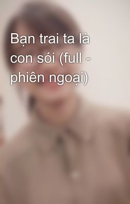 Bạn trai ta là con sói (full - phiên ngoại)