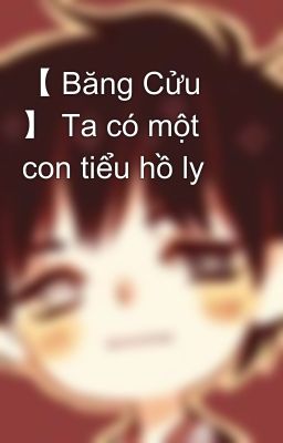 【 Băng Cửu 】 Ta có một con tiểu hồ ly