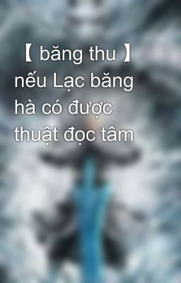 【 băng thu 】 nếu Lạc băng hà có được thuật đọc tâm