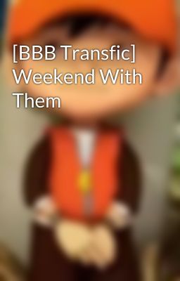 [BBB Transfic] Weekend With Them