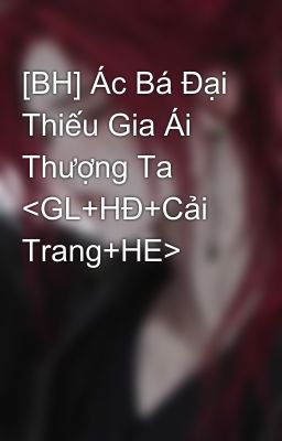 [BH] Ác Bá Đại Thiếu Gia Ái Thượng Ta <GL+HĐ+Cải Trang+HE>