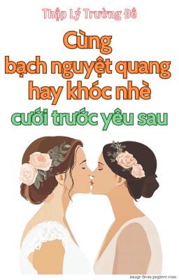 [BH][AI] [HOÀN] Cùng Bạch Nguyệt Quang Hay Khóc Nhè Cưới Trước Yêu Sau