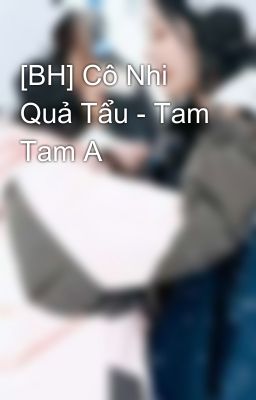 [BH] Cô Nhi Quả Tẩu - Tam Tam A