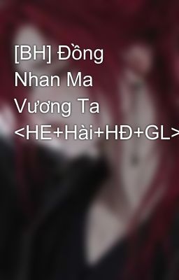 [BH] Đồng Nhan Ma Vương Ta <HE+Hài+HĐ+GL>