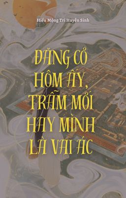 [BH - Edit] Ngày đăng cơ, trẫm mới hay mình là vai ác | Hiểu Mộng Trí Huyễn Sinh