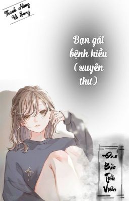 [BH - QT hoàn] Bạn gái bệnh kiều (xuyên thư)