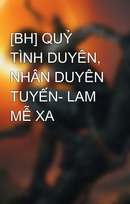 [BH] QUỶ TÌNH DUYÊN, NHÂN DUYÊN TUYẾN- LAM MỄ XA