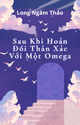 [BH] Sau Khi Hoán Đổi Thân Xác Với Một Omega - Long Ngâm Thảo