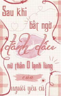 [BHTT - ABO][EDIT] SAU KHI BẤT NGỜ ĐÁNH DẤU NỮ THẦN O LẠNH LÙNG CỦA NGƯỜI YÊU CŨ