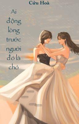 [BHTT - AI] Ai Động Lòng Trước Người Đó Là Chó - Cửu Hoà