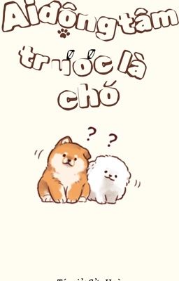 [BHTT][EDIT] Ai động tâm trước là chó- Cửu Hoà