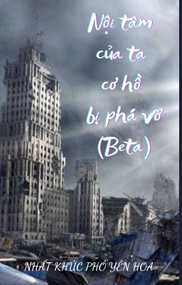 [BHTT - Edit] [Beta - Hoàn] Nội Tâm Của Ta Cơ Hồ Bị Phá Vỡ