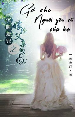 [BHTT- Edit hoàn] Gả Cho Người Yêu Cũ Của Ba - Nhất Trản Dạ Đăng