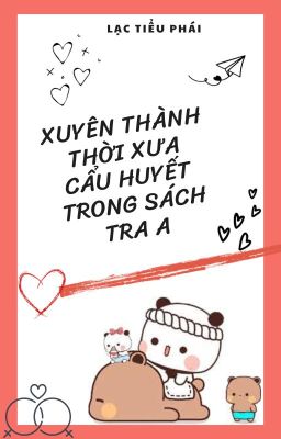 [BHTT - EDIT - HOÀN] Xuyên thành thời xưa cẩu huyết trong sách tra A