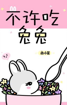 [BHTT] [EDITED] Ngày Nào Cũng Muốn Ăn Thịt Thỏ - Diệc Tiểu Ngốc